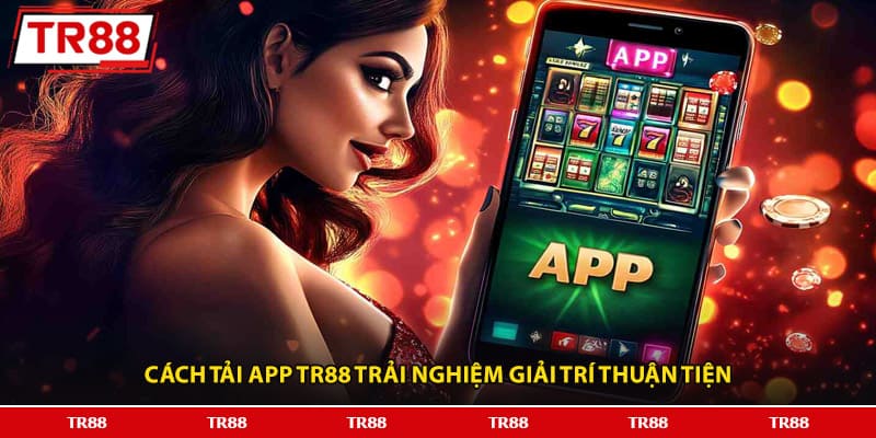 Cách tải app TR88 trải nghiệm giải trí thuận tiện